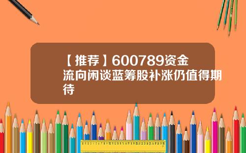 【推荐】600789资金流向闲谈蓝筹股补涨仍值得期待