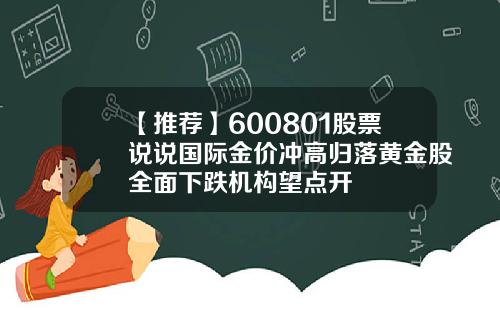 【推荐】600801股票说说国际金价冲高归落黄金股全面下跌机构望点开