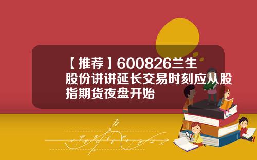 【推荐】600826兰生股份讲讲延长交易时刻应从股指期货夜盘开始
