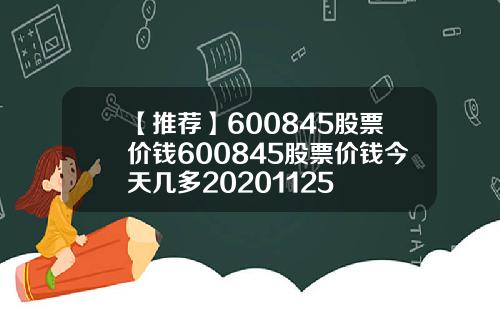 【推荐】600845股票价钱600845股票价钱今天几多20201125
