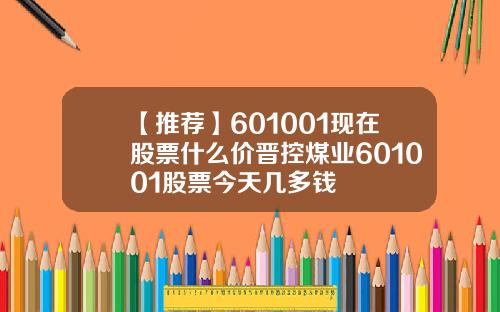 【推荐】601001现在股票什么价晋控煤业601001股票今天几多钱