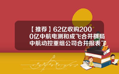 【推荐】62亿收购2000亿中航电测和成飞合并棋局中航动控重组公司合并报表了吗