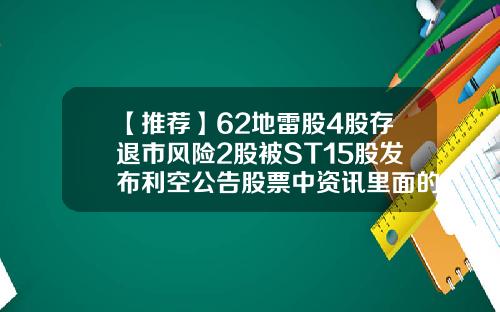 【推荐】62地雷股4股存退市风险2股被ST15股发布利空公告股票中资讯里面的地雷