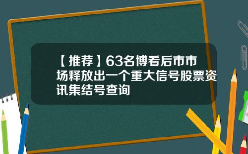 【推荐】63名博看后市市场释放出一个重大信号股票资讯集结号查询