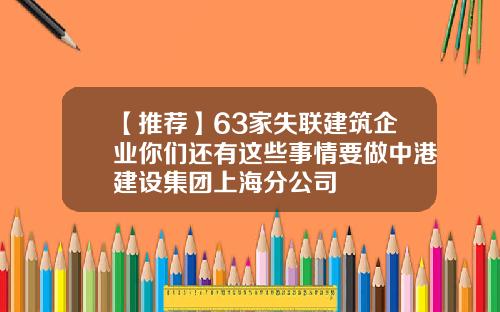 【推荐】63家失联建筑企业你们还有这些事情要做中港建设集团上海分公司
