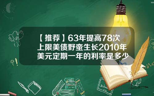 【推荐】63年提高78次上限美债野蛮生长2010年美元定期一年的利率是多少