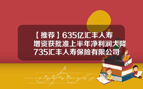 【推荐】635亿汇丰人寿增资获批准上半年净利润大降735汇丰人寿保险有限公司