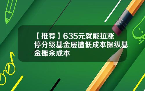【推荐】635元就能拉涨停分级基金屡遭低成本操纵基金摊余成本