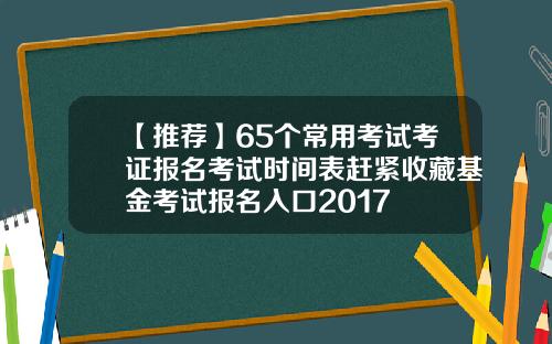 【推荐】65个常用考试考证报名考试时间表赶紧收藏基金考试报名入口2017