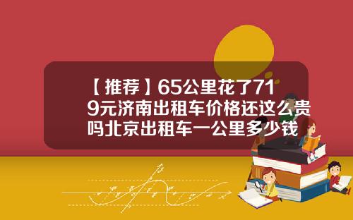 【推荐】65公里花了719元济南出租车价格还这么贵吗北京出租车一公里多少钱