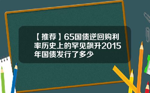【推荐】65国债逆回购利率历史上的罕见飙升2015年国债发行了多少