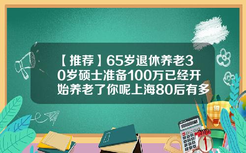 【推荐】65岁退休养老30岁硕士准备100万已经开始养老了你呢上海80后有多少存款