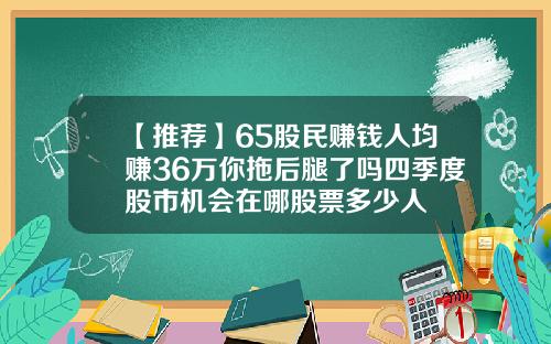 【推荐】65股民赚钱人均赚36万你拖后腿了吗四季度股市机会在哪股票多少人