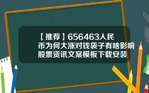 【推荐】656463人民币为何大涨对钱袋子有啥影响股票资讯文案模板下载安装