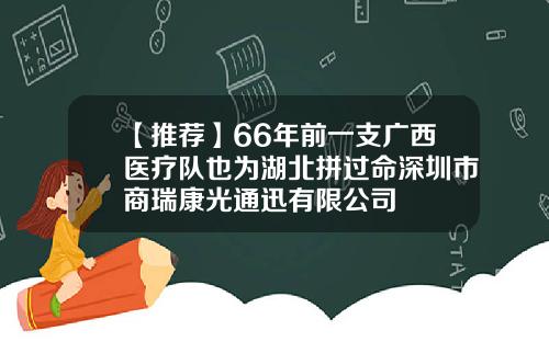 【推荐】66年前一支广西医疗队也为湖北拼过命深圳市商瑞康光通迅有限公司