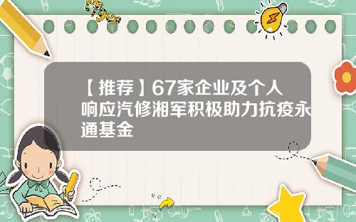 【推荐】67家企业及个人响应汽修湘军积极助力抗疫永通基金