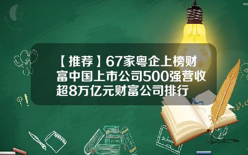【推荐】67家粤企上榜财富中国上市公司500强营收超8万亿元财富公司排行