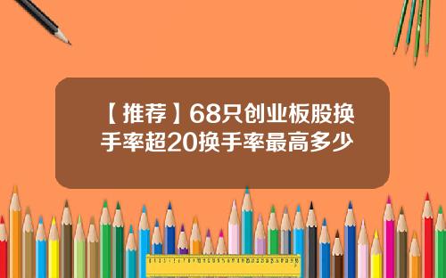【推荐】68只创业板股换手率超20换手率最高多少