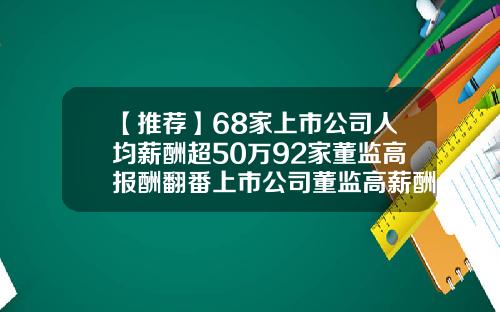 【推荐】68家上市公司人均薪酬超50万92家董监高报酬翻番上市公司董监高薪酬