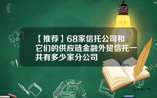 【推荐】68家信托公司和它们的供应链金融外贸信托一共有多少家分公司
