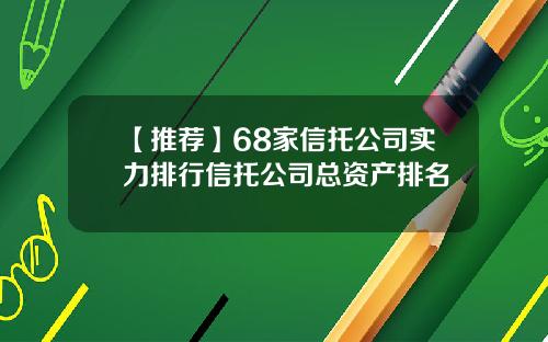 【推荐】68家信托公司实力排行信托公司总资产排名