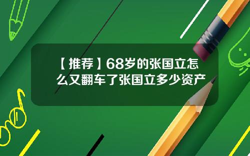 【推荐】68岁的张国立怎么又翻车了张国立多少资产