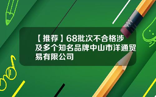 【推荐】68批次不合格涉及多个知名品牌中山市洋通贸易有限公司