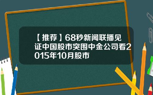 【推荐】68秒新闻联播见证中国股市突围中金公司看2015年10月股市