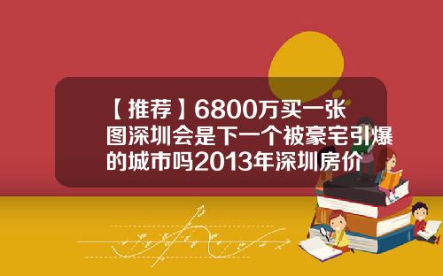 【推荐】6800万买一张图深圳会是下一个被豪宅引爆的城市吗2013年深圳房价是多少