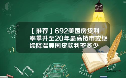 【推荐】692美国房贷利率攀升至20年最高楼市或继续降温美国贷款利率多少