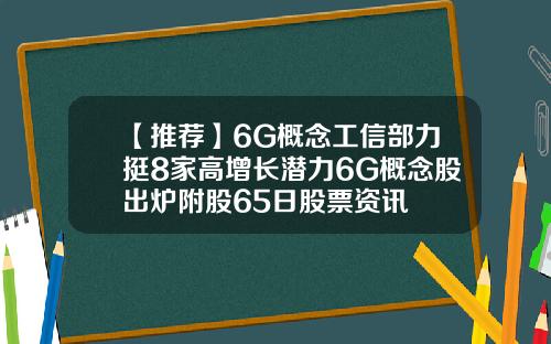 【推荐】6G概念工信部力挺8家高增长潜力6G概念股出炉附股65日股票资讯