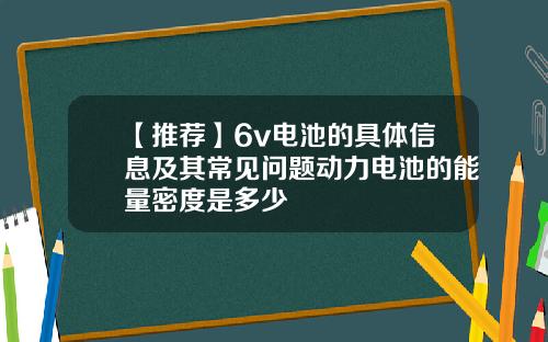 【推荐】6v电池的具体信息及其常见问题动力电池的能量密度是多少