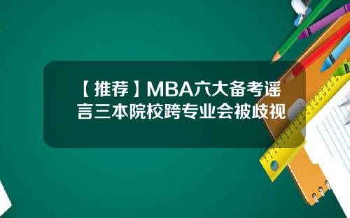 【推荐】MBA六大备考谣言三本院校跨专业会被歧视
