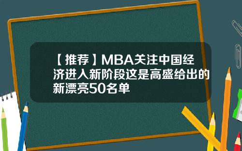 【推荐】MBA关注中国经济进入新阶段这是高盛给出的新漂亮50名单