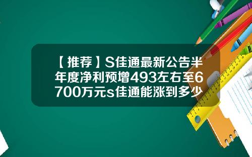 【推荐】S佳通最新公告半年度净利预增493左右至6700万元s佳通能涨到多少