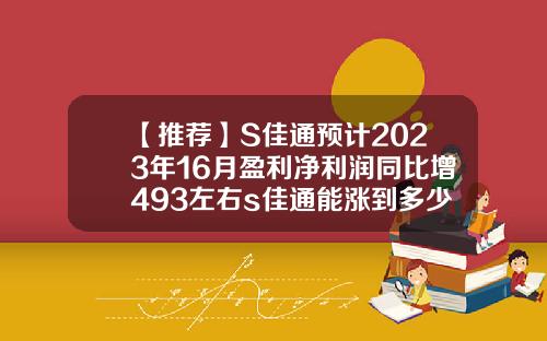 【推荐】S佳通预计2023年16月盈利净利润同比增493左右s佳通能涨到多少