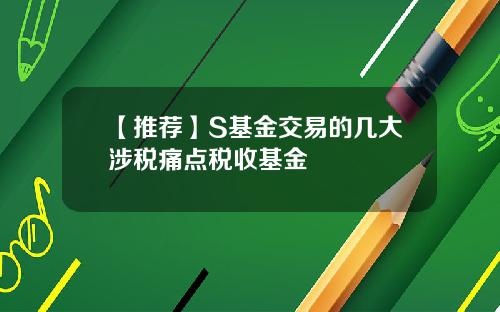 【推荐】S基金交易的几大涉税痛点税收基金