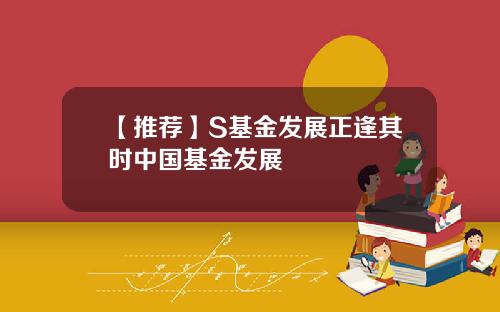 【推荐】S基金发展正逢其时中国基金发展