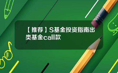 【推荐】S基金投资指南出类基金call款