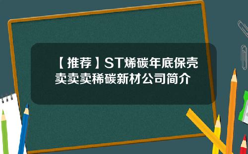 【推荐】ST烯碳年底保壳卖卖卖稀碳新材公司简介