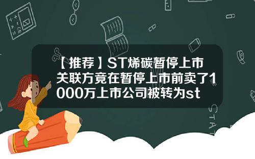 【推荐】ST烯碳暂停上市关联方竟在暂停上市前卖了1000万上市公司被转为st