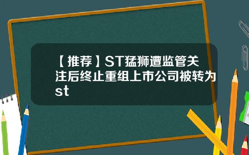 【推荐】ST猛狮遭监管关注后终止重组上市公司被转为st