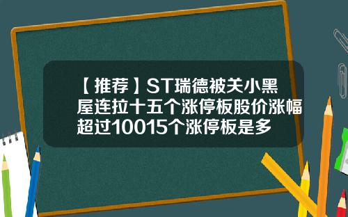 【推荐】ST瑞德被关小黑屋连拉十五个涨停板股价涨幅超过10015个涨停板是多少