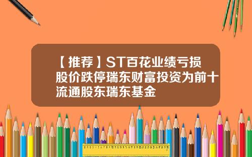 【推荐】ST百花业绩亏损股价跌停瑞东财富投资为前十流通股东瑞东基金