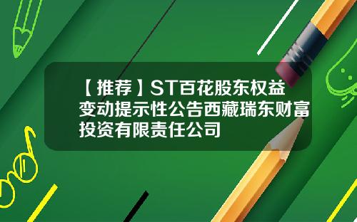 【推荐】ST百花股东权益变动提示性公告西藏瑞东财富投资有限责任公司