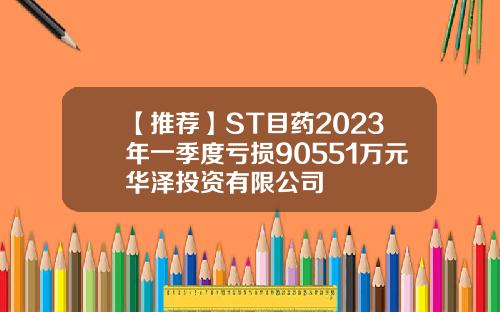 【推荐】ST目药2023年一季度亏损90551万元华泽投资有限公司