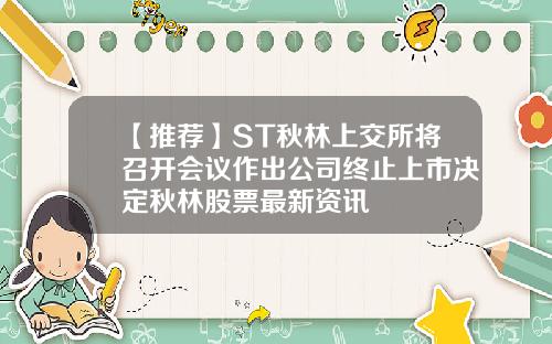 【推荐】ST秋林上交所将召开会议作出公司终止上市决定秋林股票最新资讯