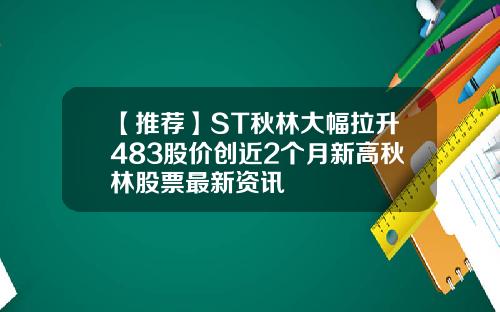 【推荐】ST秋林大幅拉升483股价创近2个月新高秋林股票最新资讯