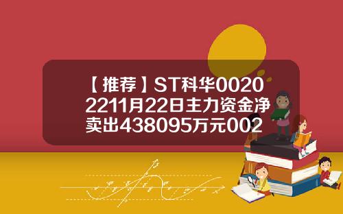 【推荐】ST科华00202211月22日主力资金净卖出438095万元002022最高多少