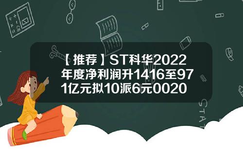 【推荐】ST科华2022年度净利润升1416至971亿元拟10派6元002022最高多少